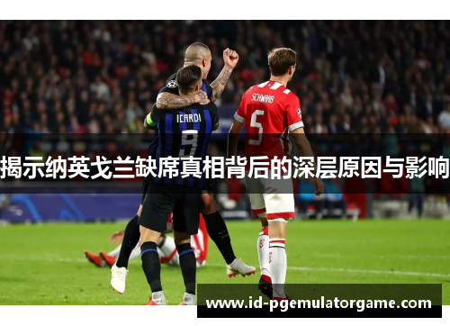 揭示纳英戈兰缺席真相背后的深层原因与影响 揭示纳英戈兰缺席真相背后的深层原因与影响