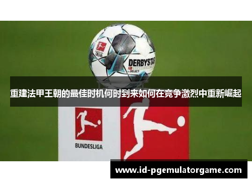 重建法甲王朝的最佳时机何时到来如何在竞争激烈中重新崛起 重建法甲王朝的最佳时机何时到来如何在竞争激烈中重新崛起