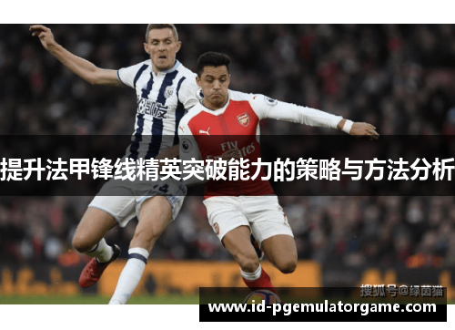 提升法甲锋线精英突破能力的策略与方法分析