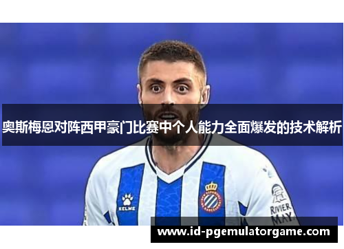 奥斯梅恩对阵西甲豪门比赛中个人能力全面爆发的技术解析 奥斯梅恩对阵西甲豪门比赛中个人能力全面爆发的技术解析