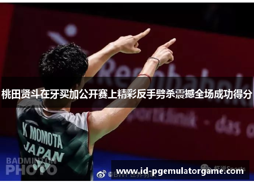 桃田贤斗在牙买加公开赛上精彩反手劈杀震撼全场成功得分 桃田贤斗在牙买加公开赛上精彩反手劈杀震撼全场成功得分