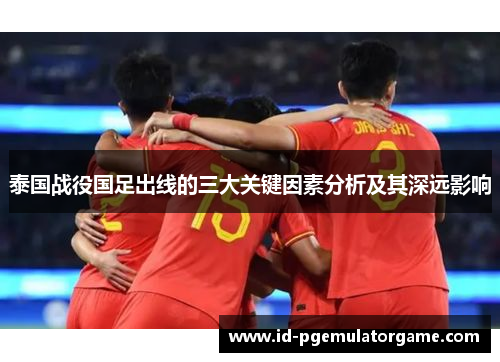 泰国战役国足出线的三大关键因素分析及其深远影响