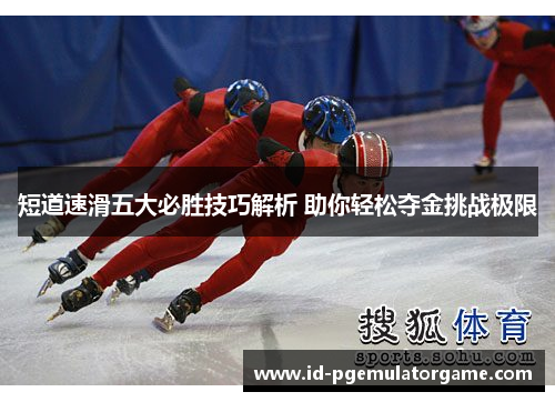 短道速滑五大必胜技巧解析 助你轻松夺金挑战极限