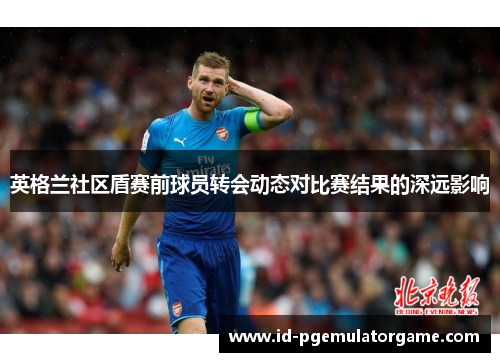英格兰社区盾赛前球员转会动态对比赛结果的深远影响